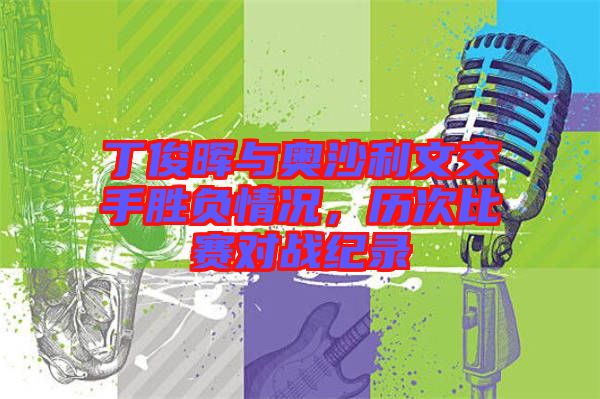 丁俊暉與奧沙利文交手勝負情況，歷次比賽對戰紀錄