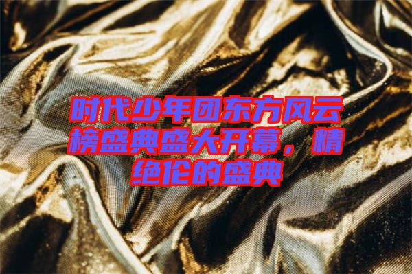 時代少年團東方風(fēng)云榜盛典盛大開幕，精絕倫的盛典