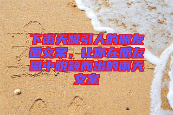 下雨天吸引人的朋友圈文案，讓你在朋友圈中脫穎而出的雨天文案