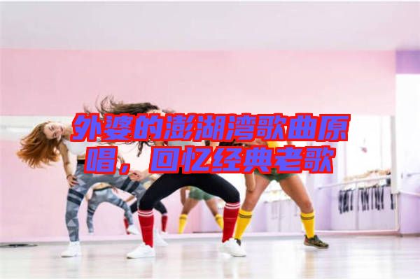 外婆的澎湖灣歌曲原唱，回憶經典老歌