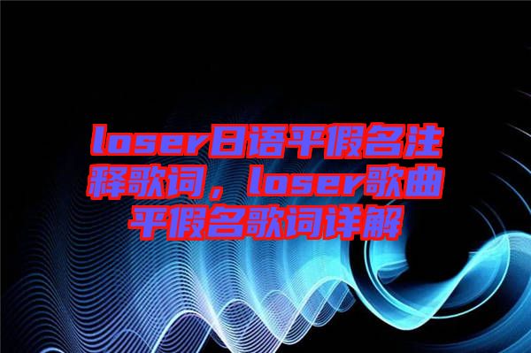 loser日語(yǔ)平假名注釋歌詞，loser歌曲平假名歌詞詳解