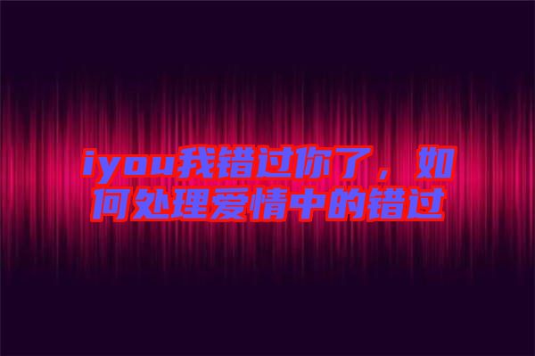 iyou我錯過你了，如何處理愛情中的錯過