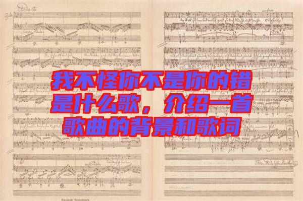 我不怪你不是你的錯是什么歌，介紹一首歌曲的背景和歌詞