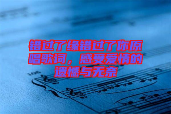 錯(cuò)過(guò)了緣錯(cuò)過(guò)了你原唱歌詞，感受愛(ài)情的遺憾與無(wú)奈