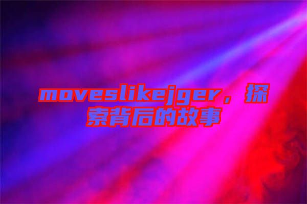 moveslikejger，探索背后的故事