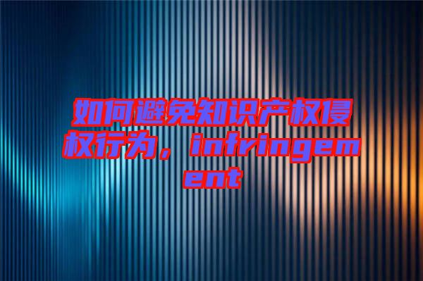 如何避免知識(shí)產(chǎn)權(quán)侵權(quán)行為，infringement