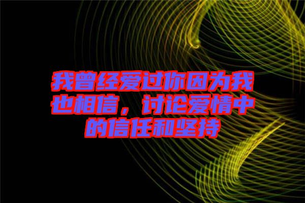 我曾經愛過你因為我也相信，討論愛情中的信任和堅持