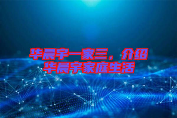 華晨宇一家三，介紹華晨宇家庭生活