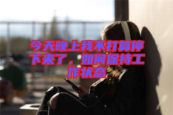 今天晚上我不打算停下來了，如何保持工作狀態(tài)
