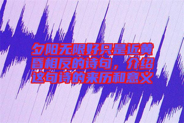 夕陽無限好只是近黃昏相反的詩句，介紹這句詩的來歷和意義