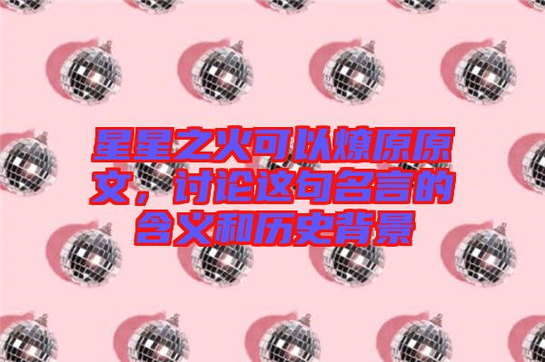 星星之火可以燎原原文，討論這句名言的含義和歷史背景