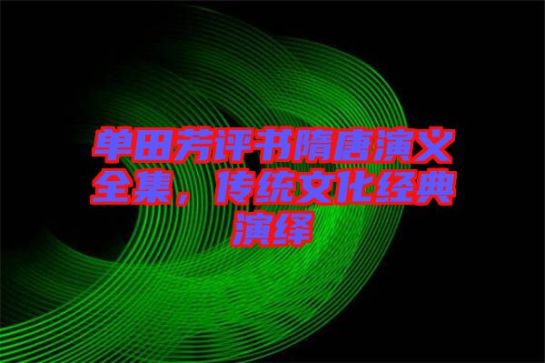 單田芳評書隋唐演義全集，傳統(tǒng)文化經(jīng)典演繹