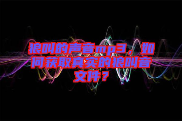 狼叫的聲音mp3，如何獲取真實的狼叫音文件？