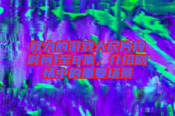 權力的游戲大尺片段時間1至8集，介紹劇情中的重要場景