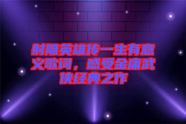 射雕英雄傳一生有意義歌詞，感受金庸武俠經典之作