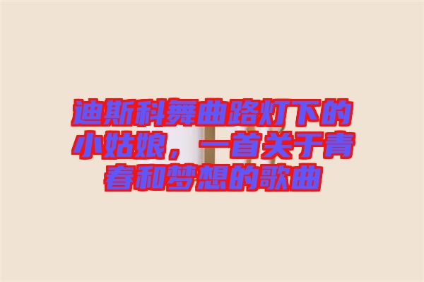 迪斯科舞曲路燈下的小姑娘，一首關于青春和夢想的歌曲
