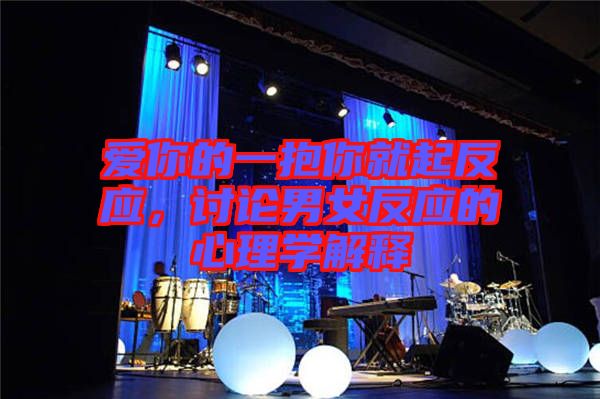 愛你的一抱你就起反應，討論男女反應的心理學解釋