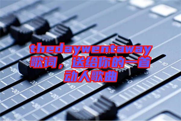 thedaywentaway歌詞，送給你的一首動人歌曲