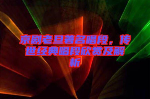 京劇老旦著名唱段，傳世經典唱段欣賞及解析
