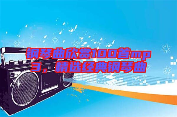 鋼琴曲欣賞100首mp3，精選經典鋼琴曲