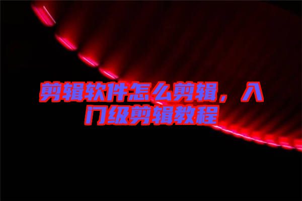 剪輯軟件怎么剪輯，入門級剪輯教程