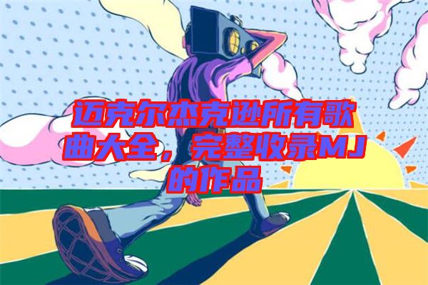 邁克爾杰克遜所有歌曲大全，完整收錄MJ的作品