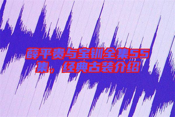 薛平貴與寶釧全集55集，經典古裝介紹