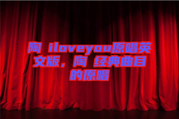 陶喆iloveyou原唱英文版，陶喆經典曲目的原唱
