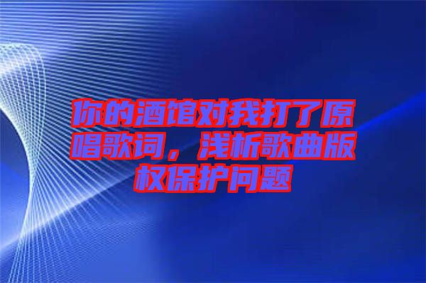 你的酒館對我打了原唱歌詞，淺析歌曲版權保護問題