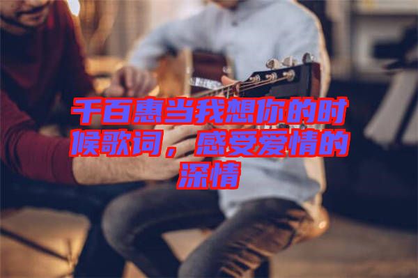 千百惠當我想你的時候歌詞，感受愛情的深情