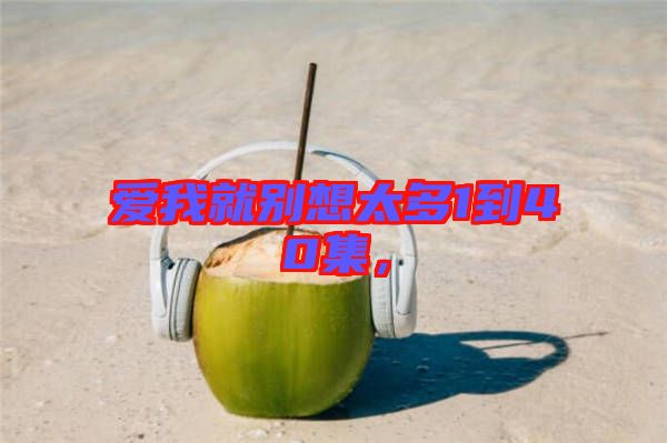愛我就別想太多1到40集，