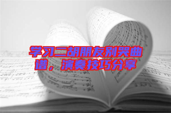 學習二胡朋友別哭曲譜，演奏技巧分享