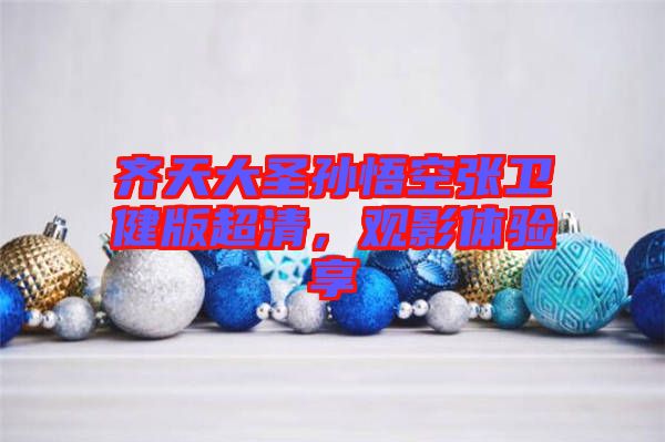 齊天大圣孫悟空張衛(wèi)健版超清，觀影體驗享