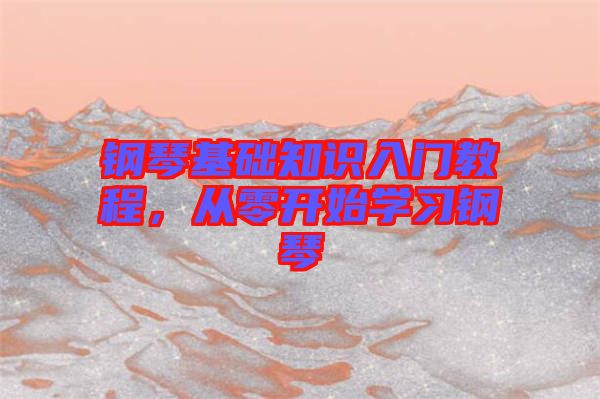 鋼琴基礎知識入門教程，從零開始學習鋼琴