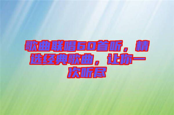 歌曲聯唱60首聽，精選經典歌曲，讓你一次聽盡