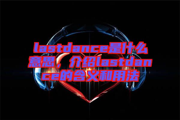 lastdance是什么意思，介紹lastdance的含義和用法