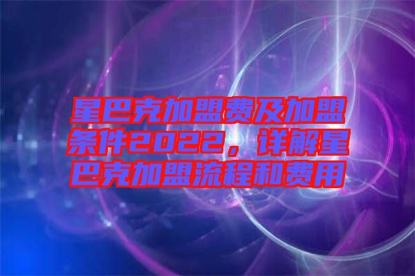 星巴克加盟費及加盟條件2022，詳解星巴克加盟流程和費用