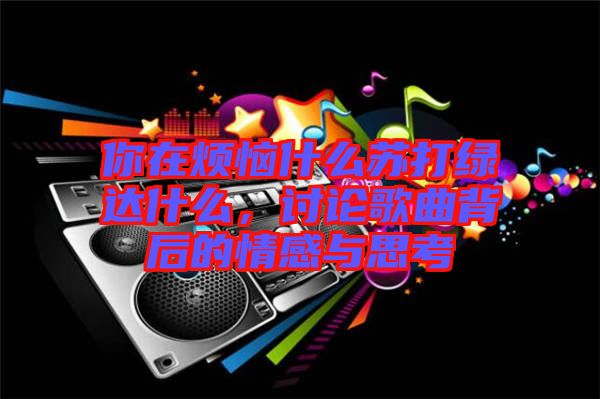 你在煩惱什么蘇打綠達(dá)什么，討論歌曲背后的情感與思考