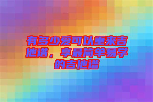 有多少愛可以重來吉他譜，享最簡單易學的吉他譜