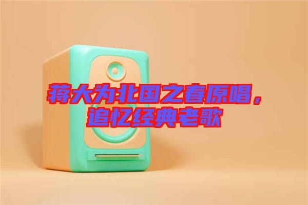 蔣大為北國之春原唱，追憶經典老歌