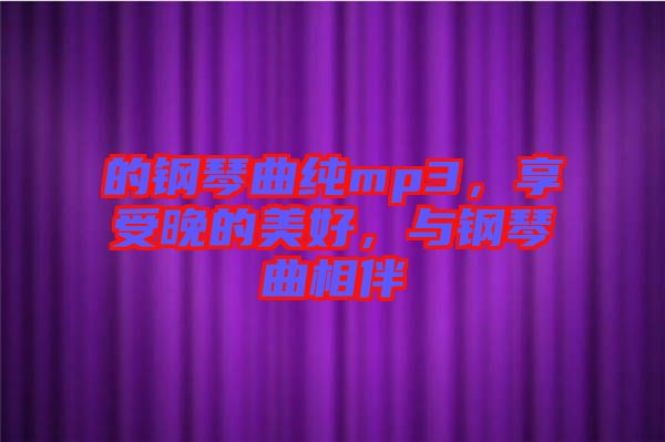 的鋼琴曲純mp3，享受晚的美好，與鋼琴曲相伴