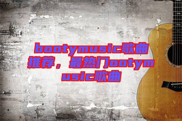 bootymusic歌曲推薦，最熱門ootymusic歌曲