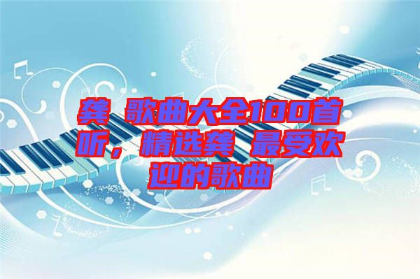 龔玥歌曲大全100首聽，精選龔玥最受歡迎的歌曲