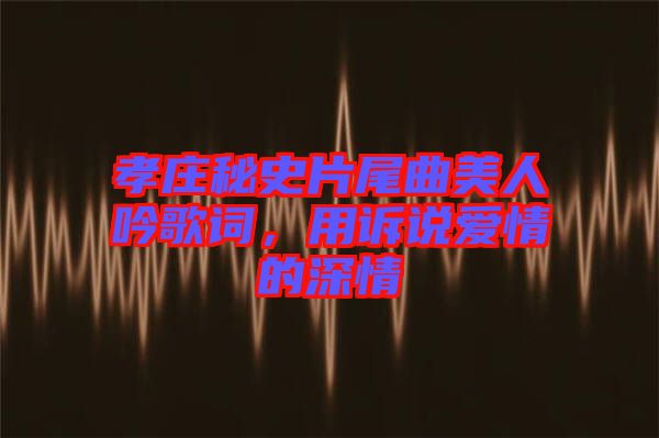 孝莊秘史片尾曲美人吟歌詞，用訴說愛情的深情