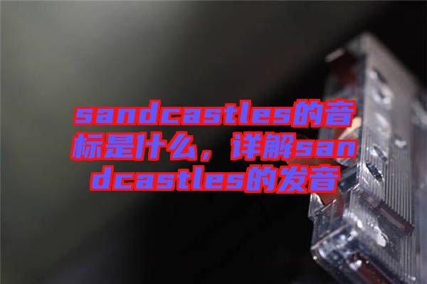 sandcastles的音標是什么，詳解sandcastles的發音