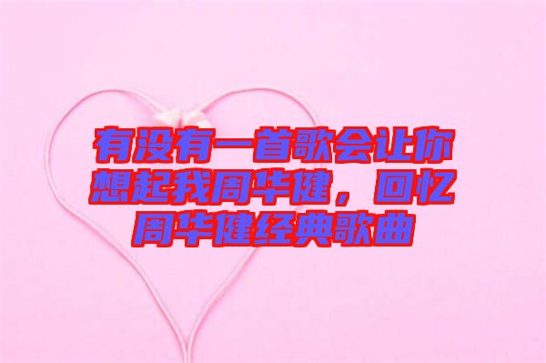 有沒有一首歌會讓你想起我周華健，回憶周華健經典歌曲