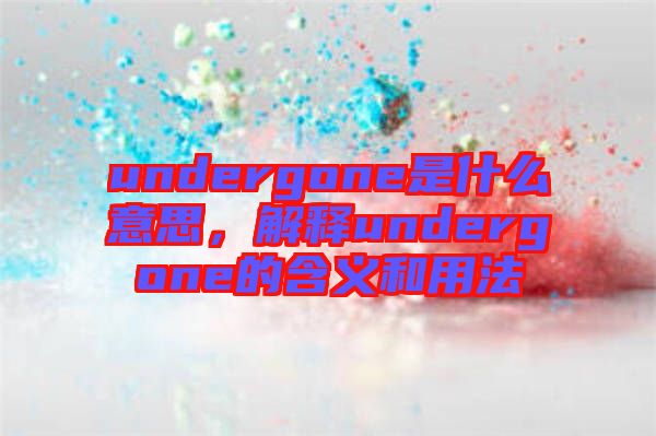 undergone是什么意思，解釋undergone的含義和用法