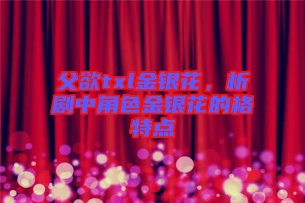 父欲txl金銀花，析劇中角色金銀花的格特點