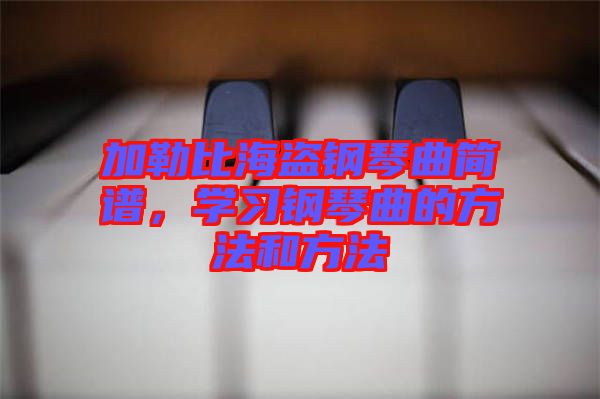 加勒比海盜鋼琴曲簡譜，學(xué)習(xí)鋼琴曲的方法和方法
