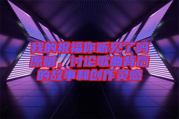 我的祝福你聽見了嗎原唱，討論歌曲背后的故事和創作靈感